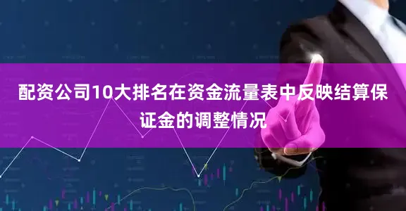 配资公司10大排名在资金流量表中反映结算保证金的调整情况
