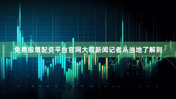 免费股票配资平台官网大皖新闻记者从当地了解到