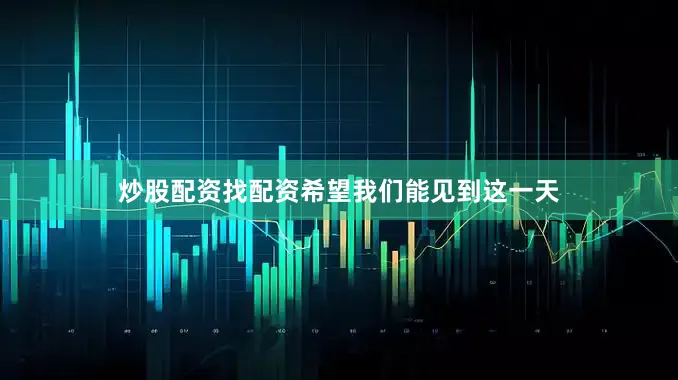 炒股配资找配资希望我们能见到这一天