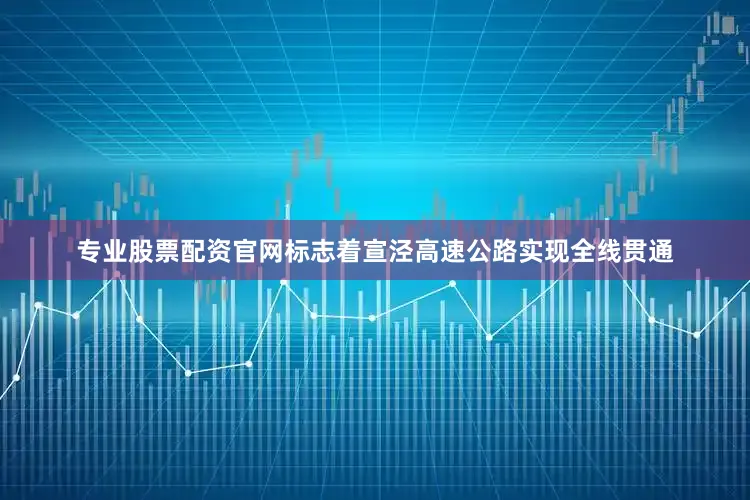 专业股票配资官网标志着宣泾高速公路实现全线贯通