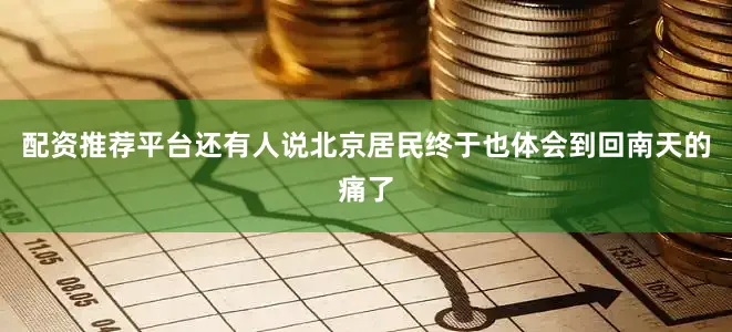配资推荐平台还有人说北京居民终于也体会到回南天的痛了