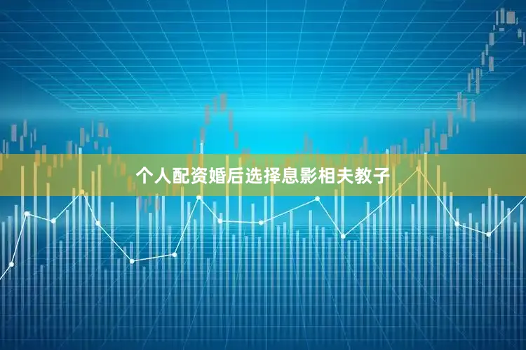 个人配资婚后选择息影相夫教子