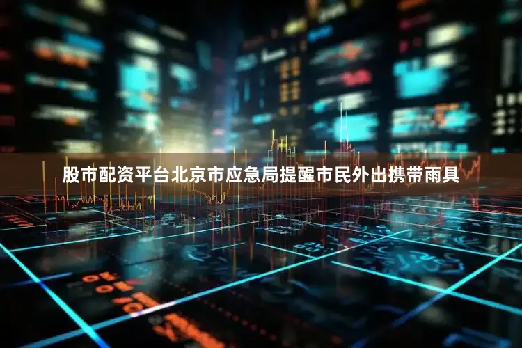 股市配资平台北京市应急局提醒市民外出携带雨具