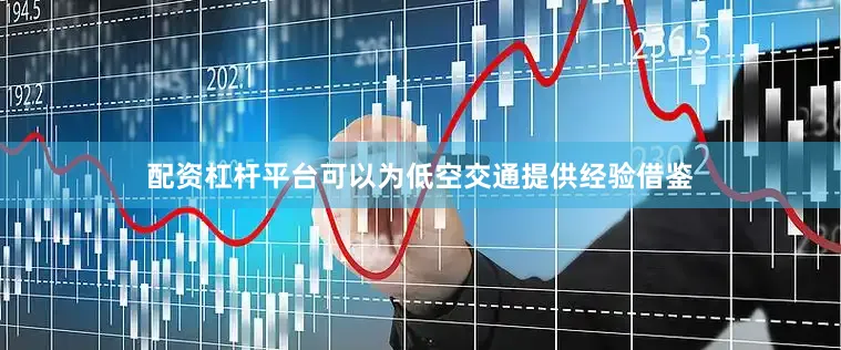 配资杠杆平台可以为低空交通提供经验借鉴