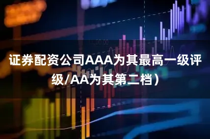 证券配资公司AAA为其最高一级评级/AA为其第二档）