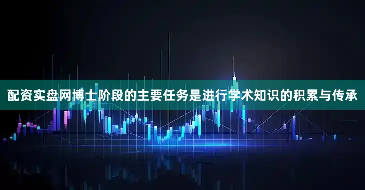 配资实盘网博士阶段的主要任务是进行学术知识的积累与传承
