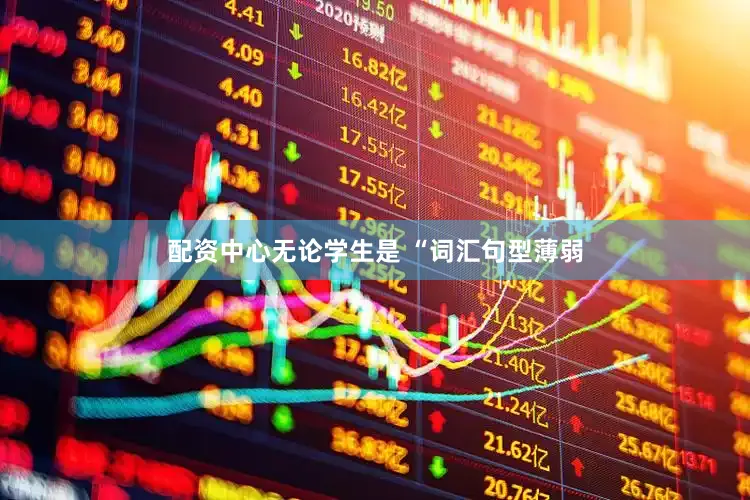 配资中心无论学生是 “词汇句型薄弱