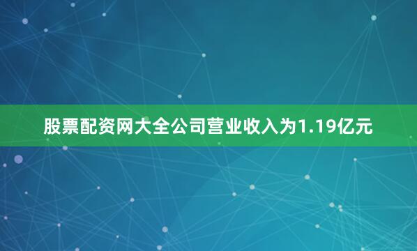 股票配资网大全公司营业收入为1.19亿元