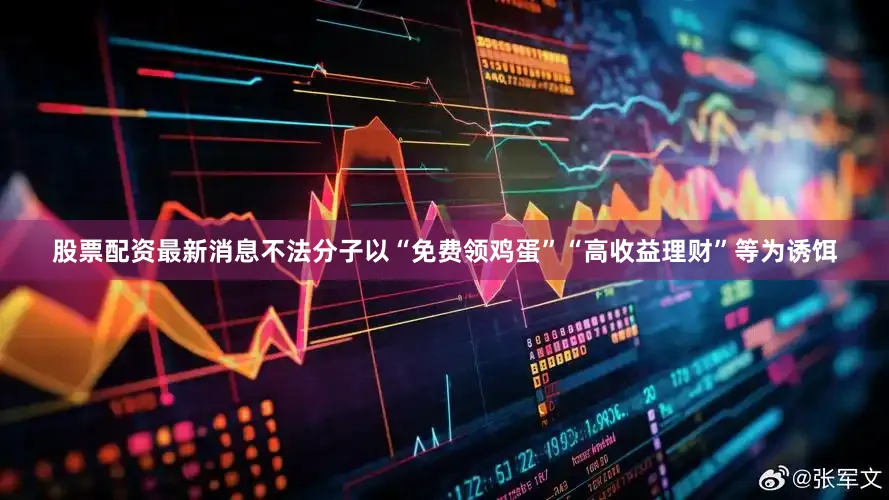 股票配资最新消息不法分子以“免费领鸡蛋”“高收益理财”等为诱饵