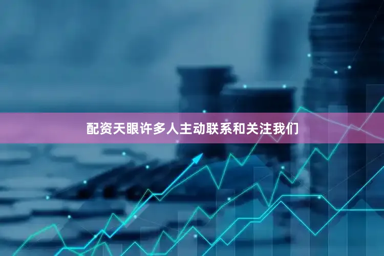 配资天眼许多人主动联系和关注我们