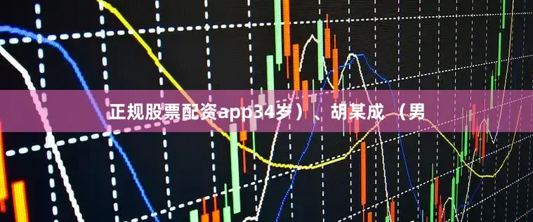 正规股票配资app34岁）、胡某成 （男