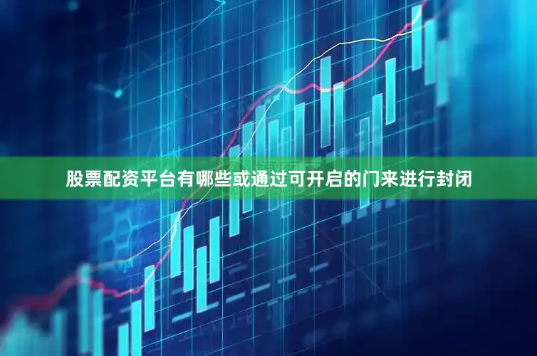 股票配资平台有哪些或通过可开启的门来进行封闭