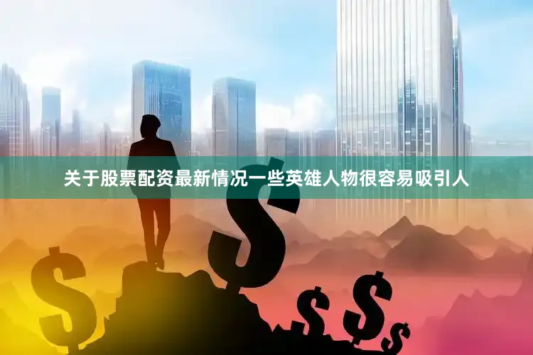 关于股票配资最新情况一些英雄人物很容易吸引人