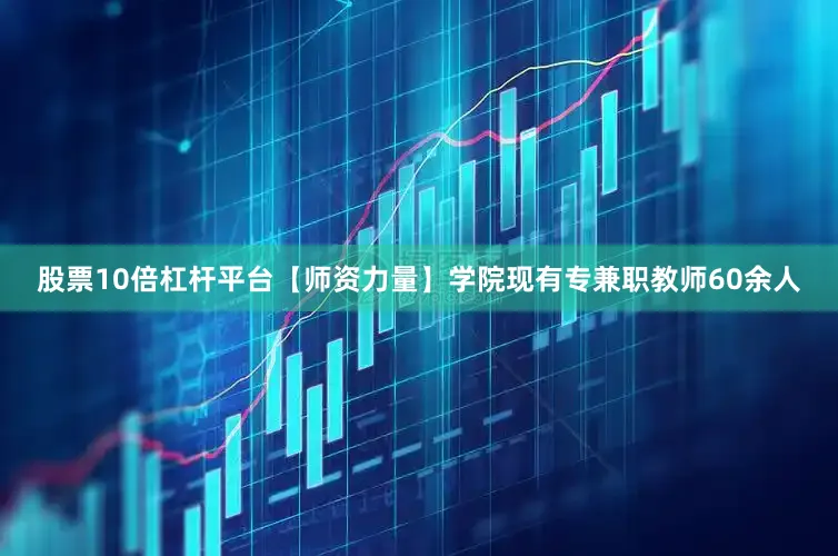 股票10倍杠杆平台【师资力量】学院现有专兼职教师60余人