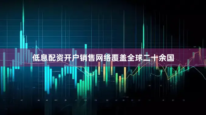 低息配资开户销售网络覆盖全球二十余国