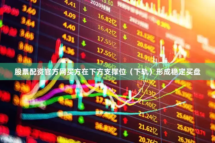 股票配资官方网买方在下方支撑位（下轨）形成稳定买盘