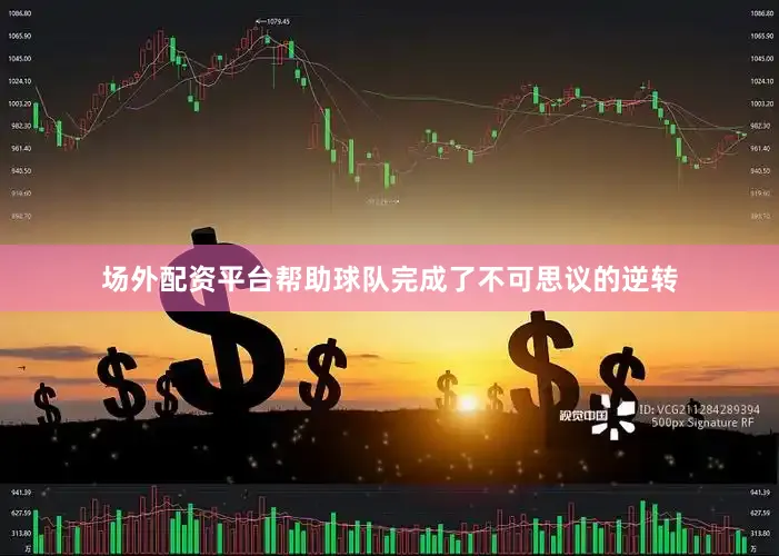 场外配资平台帮助球队完成了不可思议的逆转