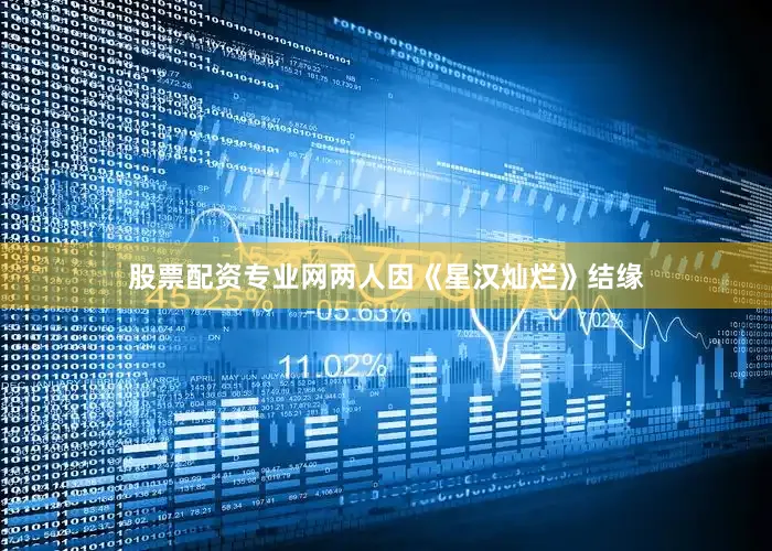 股票配资专业网两人因《星汉灿烂》结缘
