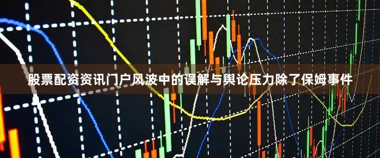 股票配资资讯门户风波中的误解与舆论压力除了保姆事件