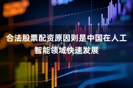 合法股票配资原因则是中国在人工智能领域快速发展