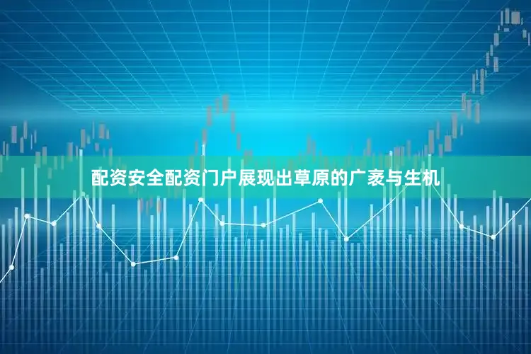 配资安全配资门户展现出草原的广袤与生机