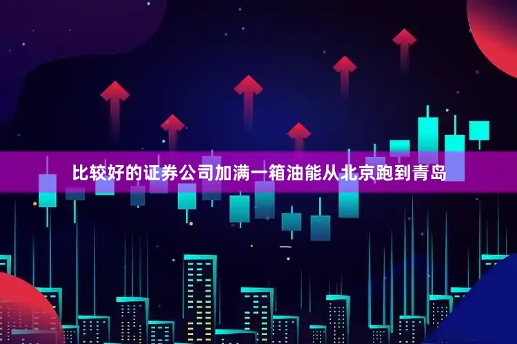 比较好的证券公司加满一箱油能从北京跑到青岛