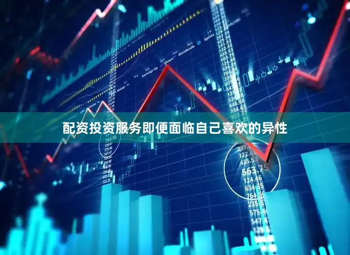 配资投资服务即便面临自己喜欢的异性