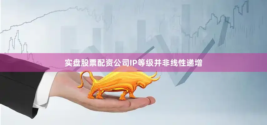 实盘股票配资公司IP等级并非线性递增