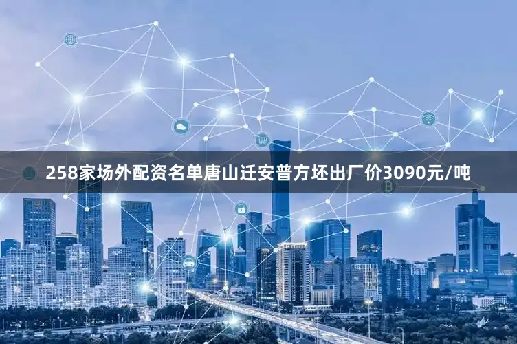 258家场外配资名单唐山迁安普方坯出厂价3090元/吨