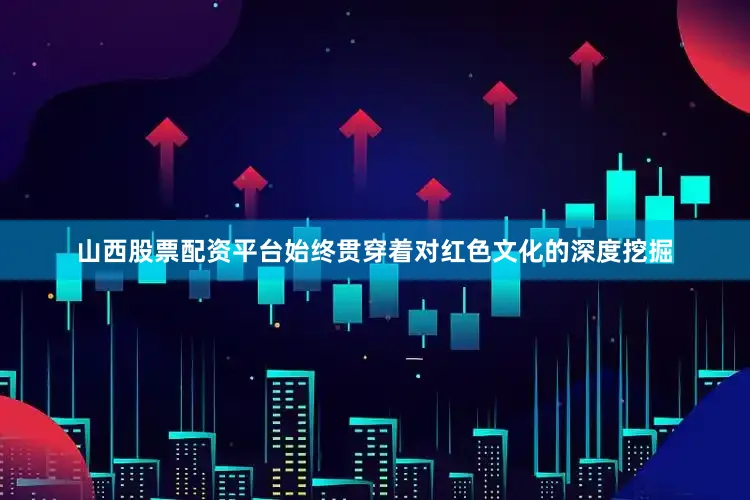 山西股票配资平台始终贯穿着对红色文化的深度挖掘