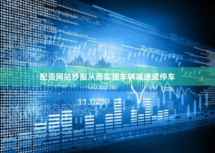 配资网站炒股从而实现车辆减速或停车