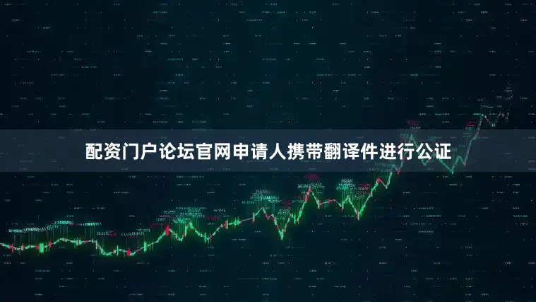 配资门户论坛官网申请人携带翻译件进行公证