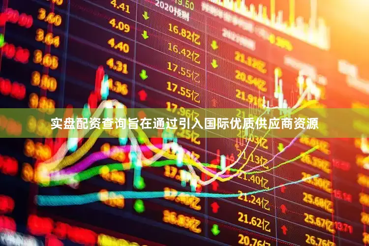 实盘配资查询旨在通过引入国际优质供应商资源