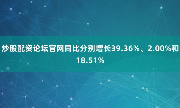 炒股配资论坛官网同比分别增长39.36%、2.00%和18.51%