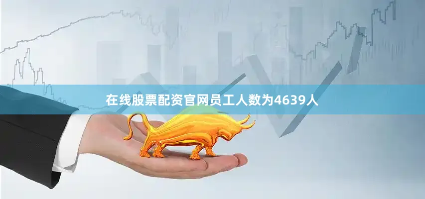 在线股票配资官网员工人数为4639人