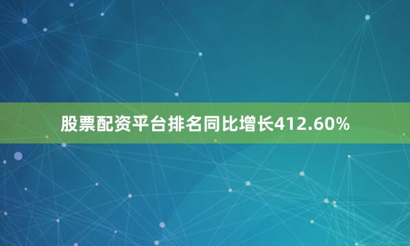 股票配资平台排名同比增长412.60%