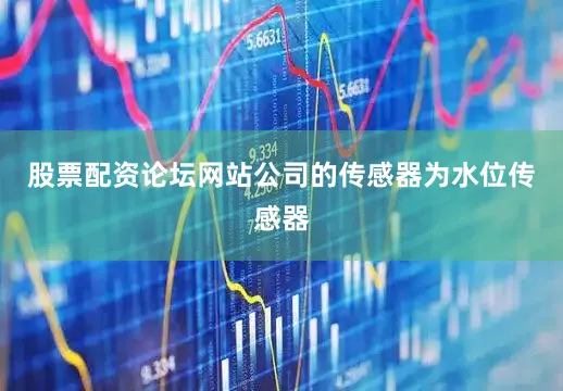 股票配资论坛网站公司的传感器为水位传感器