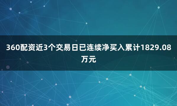 360配资近3个交易日已连续净买入累计1829.08万元