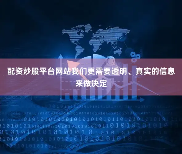 配资炒股平台网站我们更需要透明、真实的信息来做决定