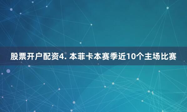 股票开户配资 4. 本菲卡本赛季近10个主场比赛